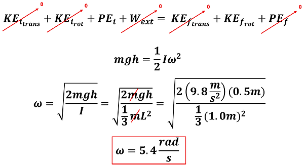 To solve this problem, we write out our Energy equation. There is no initial Kinetic Energy or external Work, only the Potential Energy from gravity (m g h), and on the right when the yard stick is vertical in its swing, there will only be rotational kinetic energy. So m g h = 1/2 I omega squared. We then replace I with 1/3 m L squared, and proceed to solve (replacing 0.5 meters as the height since the center of mass only falls 0.5 meters, and 1 meter for the length of the rod). The masses cancel out. We get 5.4 rads per second as the angular velocity omega.